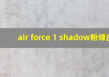 air force 1 shadow粉绿白